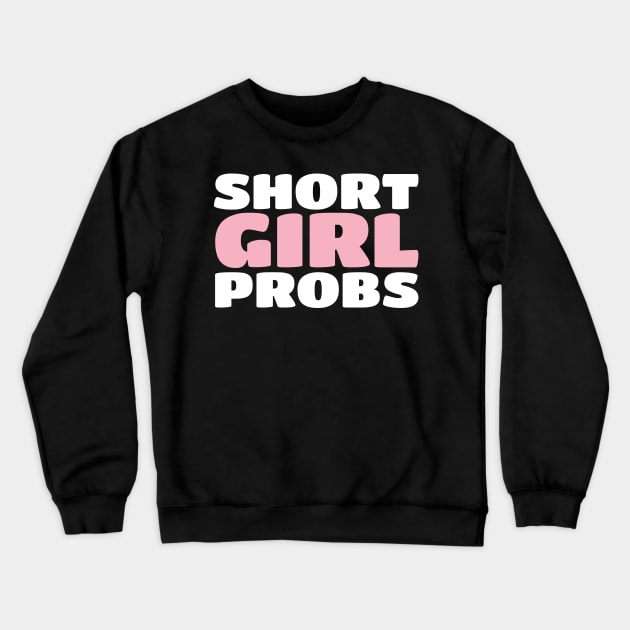 Short Girl Probs (Problems) - Funny Short Person Crewneck Sweatshirt by PozureTees108